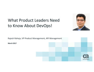 What	Product	Leaders	Need	
to	Know	About	DevOps!
Rajesh	Raheja,	VP	Product	Management,	API	Management
March	2017
 