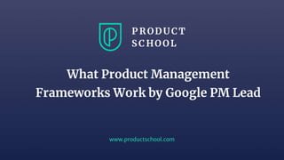 www.productschool.com
What Product Management
Frameworks Work by Google PM Lead
 