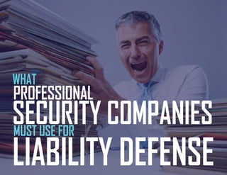 WHAT
PROFESSIONAL
SECURITY COMPANIESMUST USE FOR
LIABILITY DEFENSE
 