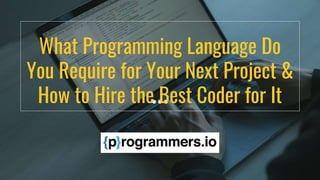 What Programming Language Do
You Require for Your Next Project &
How to Hire the Best Coder for It
 