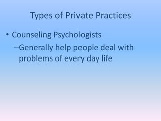 Types of Private Practices
• Counseling Psychologists
  –Generally help people deal with
   problems of every day life
 