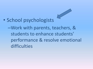 • School psychologists
  –Work with parents, teachers, &
   students to enhance students’
   performance & resolve emotional
   difficulties
 