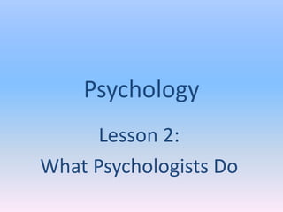 Psychology
      Lesson 2:
What Psychologists Do
 