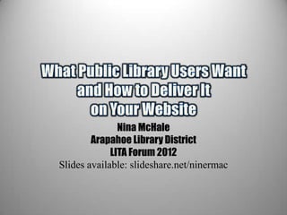 Nina McHale
        Arapahoe Library District
             LITA Forum 2012
Slides available: slideshare.net/ninermac
 