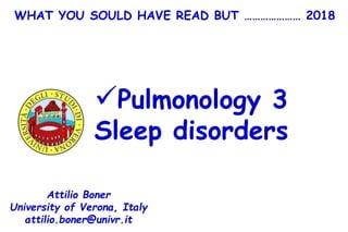 Pulmonology 3
Sleep disorders
Attilio Boner
University of Verona, Italy
attilio.boner@univr.it
WHAT YOU SOULD HAVE READ BUT ………………… 2018
 