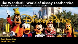Amit Kumar Das
@Amit Das_2030
The Wonderful World of Disney Foodservice
What other Quick Service Restaurants can learn from Disney
 