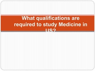 What qualifications are 
required to study Medicine in 
US? 
 