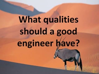 What qualities
 should a good
engineer have?
 