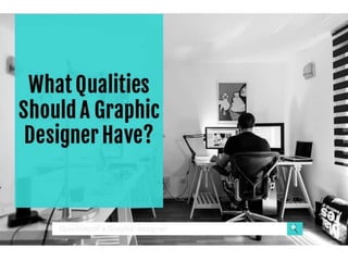 What
Qualities
Should A
Graphic
Designer
Have?
 