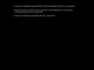 • https://en.wikipedia.org/wiki/Bell's_theorem#Original_Bell.27s_inequality
• https://uwaterloo.ca/institute-for-quantum-computing/quantum-computing-
101#Superposition-and-entanglement
• https://en.wikipedia.org/wiki/Double-slit_experiment
 
