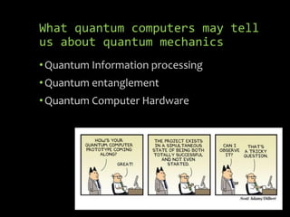 What quantum computers may tell
us about quantum mechanics
•Quantum Information processing
•Quantum entanglement
•Quantum Computer Hardware
 