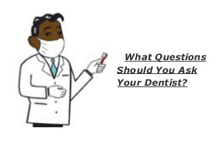 What Questions
Should You Ask
Your Dentist?
 