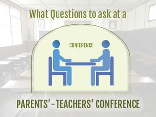 What Questions to ask at a
PARENTS’-TEACHERS’
CONFERENCE
 