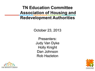 TN Education Committee
Association of Housing and
Redevelopment Authorities
October 23, 2013

Presenters:
Judy Van Dyke
Holly Knight
Dan Johnson
Rob Hazleton

 