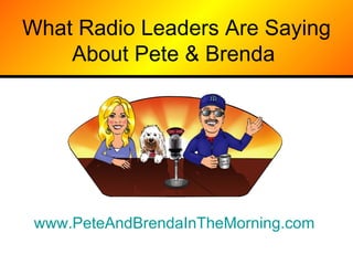 What Radio Leaders Are Saying About Pete & Brenda  www.PeteAndBrendaInTheMorning.com   