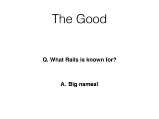 The Good
Q. What Rails is known for?
A. Big names!
 