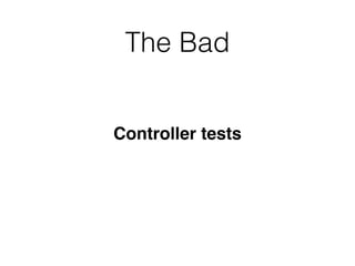 The Bad
Controller tests
 
