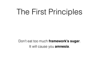 Don’t eat too much framework’s sugar.
It will cause you amnesia.
The First Principles
 