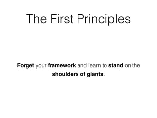 The First Principles
Forget your framework and learn to stand on the
shoulders of giants.
 