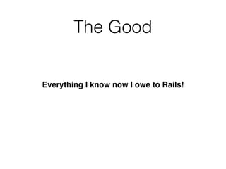 The Good
Everything I know now I owe to Rails!
 