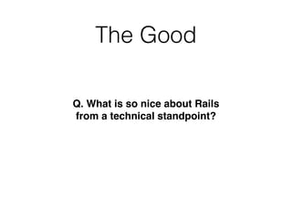 The Good
Q. What is so nice about Rails
from a technical standpoint?
 