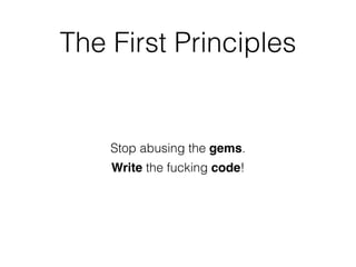 Stop abusing the gems.
Write the fucking code!
The First Principles
 