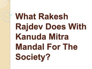 What Rakesh
Rajdev Does With
Kanuda Mitra
Mandal For The
Society?
 