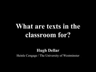 What are texts in the
classroom for?
Hugh Dellar
Heinle Cengage / The University of Westminster
 