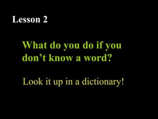 What do you do if you
don’t know a word?
Lesson 2
Look it up in a dictionary!
 