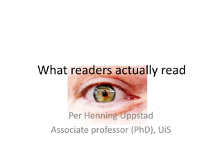 What readers actually read


      Per Henning Uppstad
  Associate professor (PhD), UiS
 