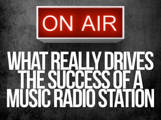 what really drives
 the success of a
music Radio station
 
