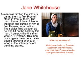 Jane Whitehouse <ul><li>A man was circling the soldiers, daring them to fire. Preston stood in front of them. The man hit ...
