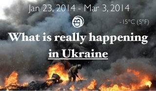 Jan 23, 2014 - Mar 3, 2014 
What is really happening 
in Ukraine 
-15ºC (5ºF) 
 
