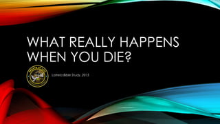 WHAT REALLY HAPPENS
WHEN YOU DIE?
Latreia Bible Study, 2015
 