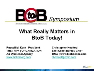                            SymposiumWhat Really Matters in BtoB Today!Russell M. Kern | President 	           Christopher HosfordTHE | kern | ORGANIZATION	           East Coast Bureau ChiefAn Omnicom Agency		           BtoB | www.btobonline.comwww.thekernorg.comchosford@crain.com