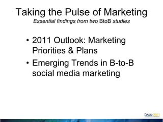 Taking the Pulse of MarketingEssential findings from two BtoB studies2011 Outlook: Marketing Priorities & PlansEmerging Trends in B-to-B social media marketing