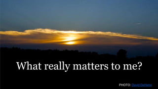 What really matters to me?
PHOTO: David DeHetre
 