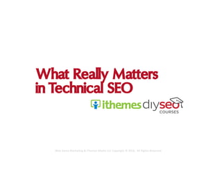 What Really Matters
in Technical SEO
Web	Savvy	Marke,ng	&	iThemes	Media	LLC	Copyright	©	2016,		All	Rights	Reserved	
 
