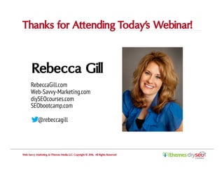 Rebecca Gill
RebeccaGill.com
Web-Savvy-Marketing.com
diySEOcourses.com
SEObootcamp.com
@rebeccagill
Thanks for Attending T...