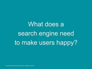 What does a
search engine need
to make users happy?
Copyright © 2016 Web Savvy Marketing, All Rights Reserved
 