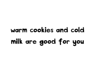 warm cookies and cold
milk are good for you
 