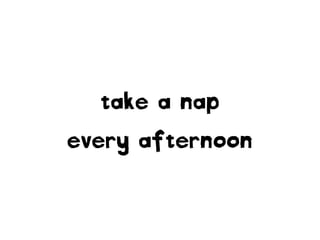 take a nap
every afternoon
 