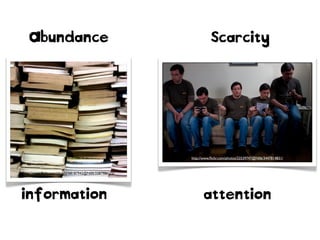 http://www.ﬂickr.com/photos/68187942@N00/3287986172/
Abundance Scarcity
information attention
http://www.ﬂickr.com/photos/22539747@N06/3447814831/
 