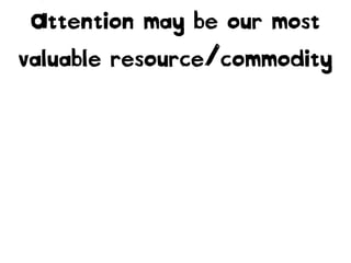 Attention may be our most
valuable resource/commodity
 