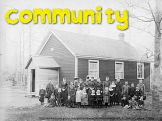 COMMUNITY
http://www.archives.gov.on.ca/english/on-line-exhibits/education/pics/4_11_one_rm_school_520.jpg
 