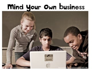 http://www.ﬂickr.com/photos/rwentechaney/5438197592
http://www.ﬂickr.com/photos/bionicteaching/4309317689
Mind Your Own Business
http://www.ﬂickr.com/photos/cristic/359572656/
 