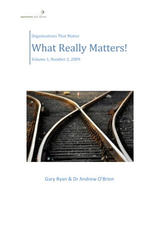  
                                    
  

 
         Organisations That Matter 
 

         What Really Matters! 
         Volume 1, Number 2, 2009 




                Gary Ryan & Dr Andrew O’Brien 
 
