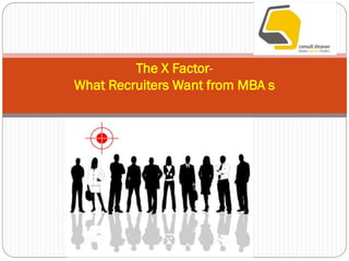 The X Factor-
What Recruiters Want from MBA s
 