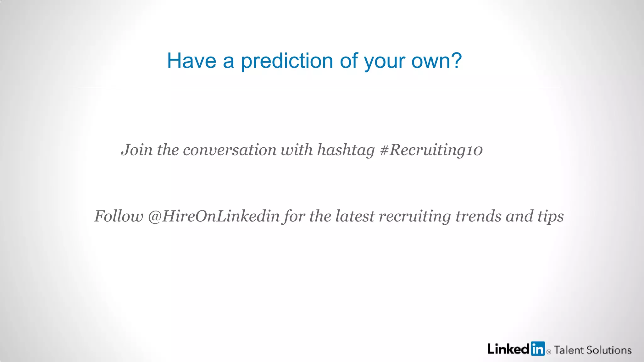 Have a prediction of your own?
Join the conversation with hashtag #Recruiting10
Follow @HireOnLinkedin for the latest recruiting trends and tips
 