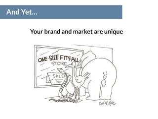 And Yet…
Your brand and market are unique
 